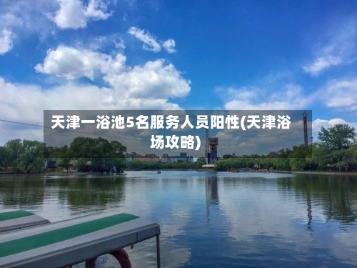 天津一浴池5名服务人员阳性(天津浴场攻略)