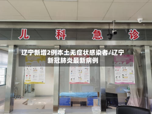 辽宁新增2例本土无症状感染者/辽宁新冠肺炎最新病例