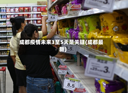 成都疫情未来3至5天是关键(成都最新)