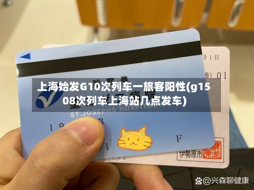 上海始发G10次列车一旅客阳性(g1508次列车上海站几点发车)
