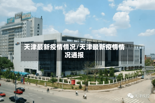 天津最新疫情情况/天津最新疫情情况通报-第3张图片