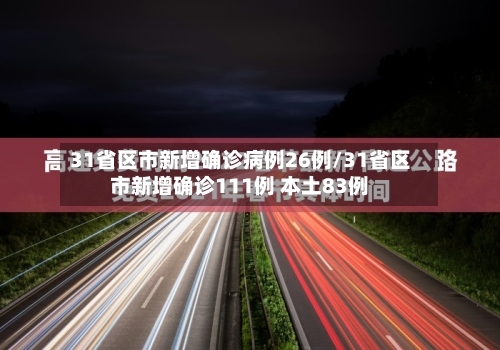 31省区市新增确诊病例26例/31省区市新增确诊111例 本土83例