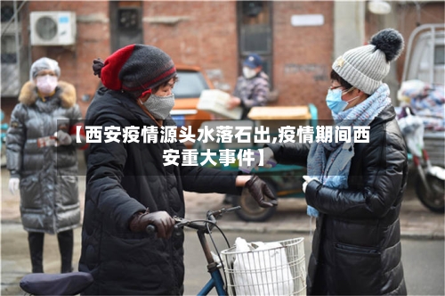 【西安疫情源头水落石出,疫情期间西安重大事件】-第2张图片