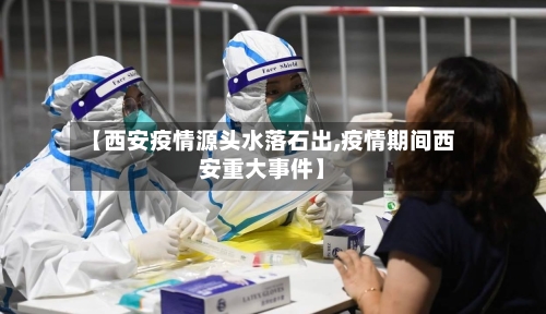 【西安疫情源头水落石出,疫情期间西安重大事件】-第3张图片