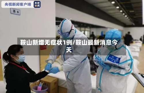 鞍山新增无症状1例/鞍山最新消息今天-第2张图片
