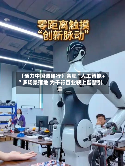 （活力中国调研行）合肥“人工智能+”多场景落地 为千行百业装上智慧引擎-第2张图片