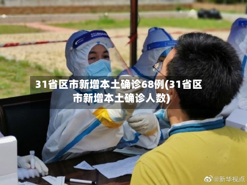 31省区市新增本土确诊68例(31省区市新增本土确诊人数)