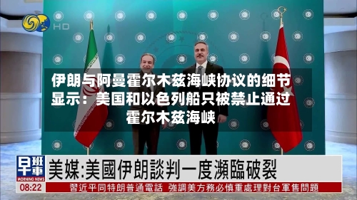 伊朗与阿曼霍尔木兹海峡协议的细节显示：美国和以色列船只被禁止通过霍尔木兹海峡