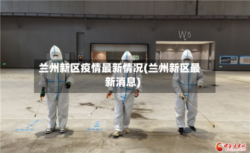 兰州新区疫情最新情况(兰州新区最新消息)