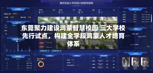 东莞聚力建设鸿蒙智慧校园 三大学校先行试点	，构建全学段鸿蒙人才培育体系-第2张图片
