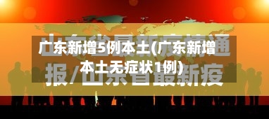 广东新增5例本土(广东新增本土无症状1例)