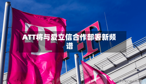 ATT将与爱立信合作部署新频谱-第2张图片