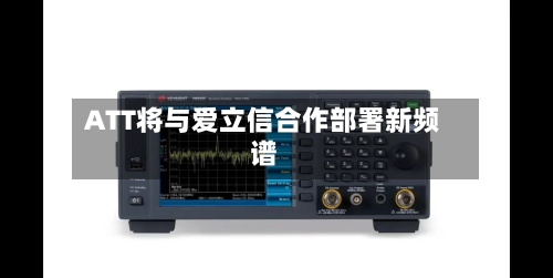 ATT将与爱立信合作部署新频谱