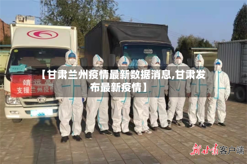 【甘肃兰州疫情最新数据消息,甘肃发布最新疫情】