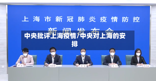 中央批评上海疫情/中央对上海的安排-第3张图片