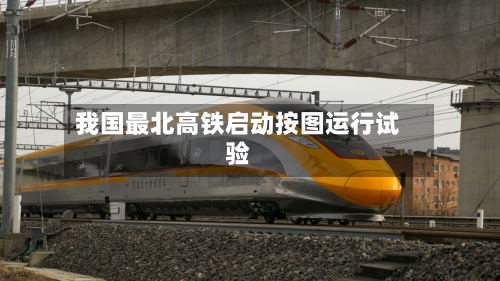 我国最北高铁启动按图运行试验-第2张图片