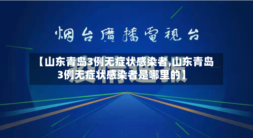 【山东青岛3例无症状感染者,山东青岛3例无症状感染者是哪里的】-第2张图片