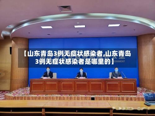 【山东青岛3例无症状感染者,山东青岛3例无症状感染者是哪里的】
