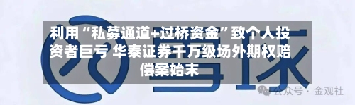 利用“私募通道+过桥资金”致个人投资者巨亏 华泰证券千万级场外期权赔偿案始末-第2张图片