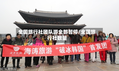 全国旅行社团队游全部暂停/全国旅行社数量-第2张图片