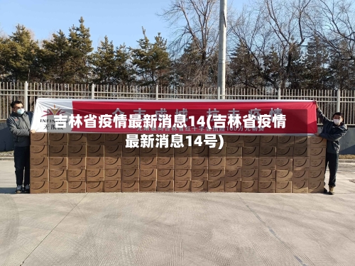 吉林省疫情最新消息14(吉林省疫情最新消息14号)