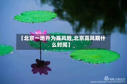 【北京一地升为高风险,北京高风期什么时间】-第2张图片