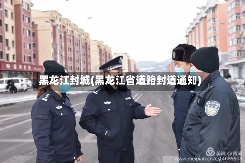 黑龙江封城(黑龙江省道路封道通知)-第2张图片