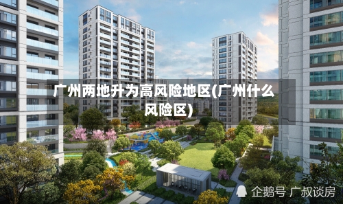 广州两地升为高风险地区(广州什么风险区)-第2张图片