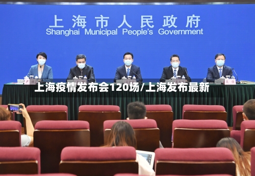 上海疫情发布会120场/上海发布最新