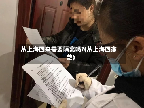 从上海回来需要隔离吗?(从上海回家芝)