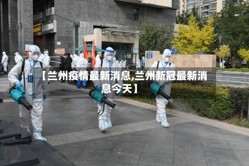 【兰州疫情最新消息,兰州新冠最新消息今天】