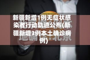 新疆新增1例无症状感染者行动轨迹公布(新疆新增3例本土确诊病例)