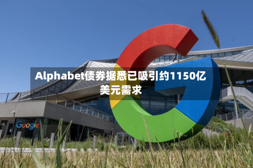 Alphabet债券据悉已吸引约1150亿美元需求