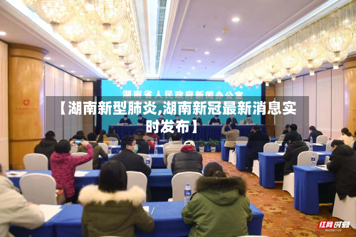 【湖南新型肺炎,湖南新冠最新消息实时发布】