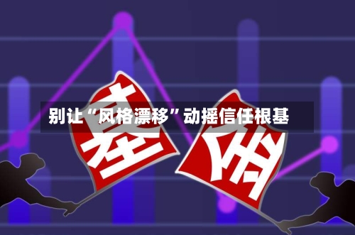 别让“风格漂移”动摇信任根基
