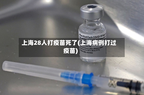 上海28人打疫苗死了(上海病例打过疫苗)-第3张图片