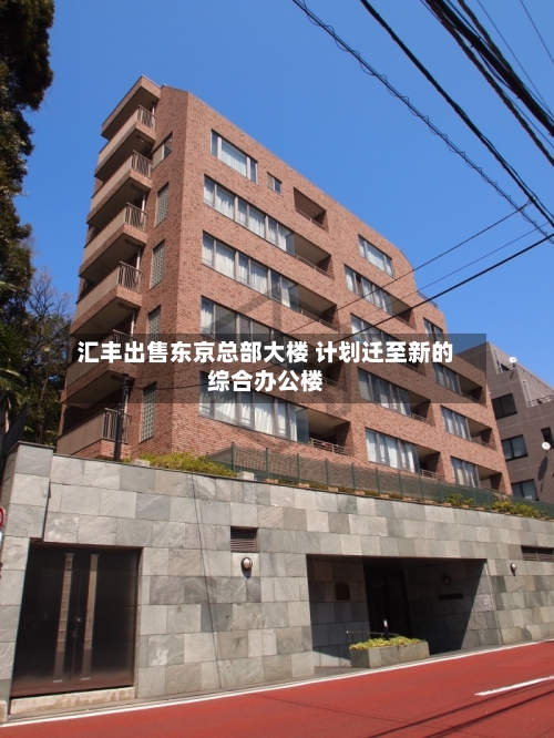 汇丰出售东京总部大楼 计划迁至新的综合办公楼-第2张图片