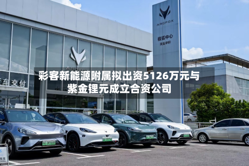 彩客新能源附属拟出资5126万元与紫金锂元成立合资公司-第2张图片