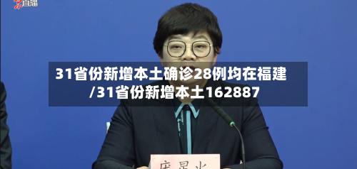 31省份新增本土确诊28例均在福建/31省份新增本土162887