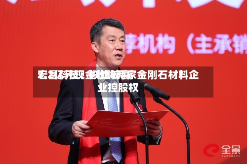 宏昌科技：拟比较高7.2亿元现金收购两家金刚石材料企业控股权