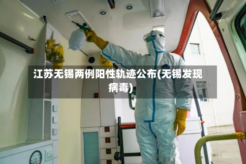 江苏无锡两例阳性轨迹公布(无锡发现病毒)-第2张图片