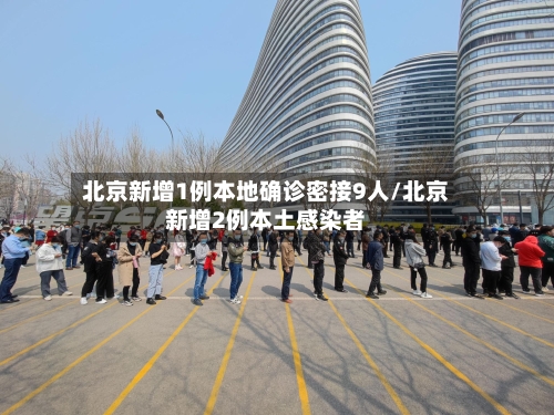 北京新增1例本地确诊密接9人/北京新增2例本土感染者-第3张图片