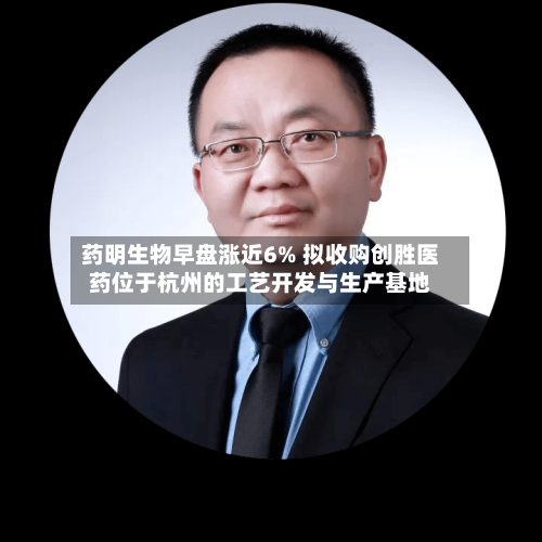 药明生物早盘涨近6% 拟收购创胜医药位于杭州的工艺开发与生产基地
