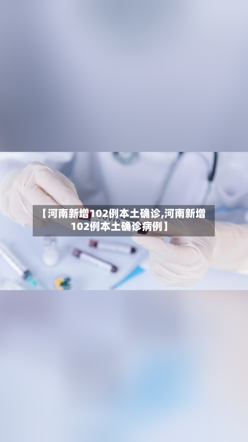 【河南新增102例本土确诊,河南新增102例本土确诊病例】