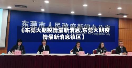 【东莞大朗疫情最新消息,东莞大朗疫情最新消息镇区】