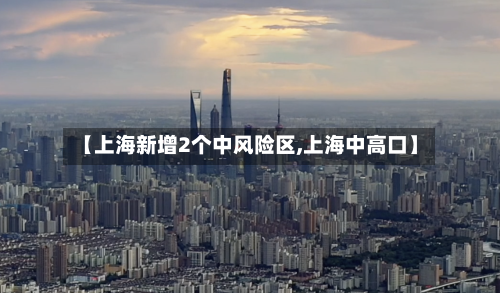 【上海新增2个中风险区,上海中高口】-第2张图片