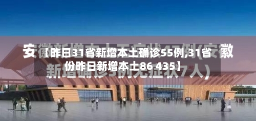 【昨日31省新增本土确诊55例,31省份昨日新增本土86 435】