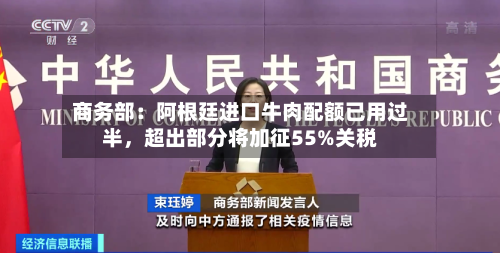 商务部：阿根廷进口牛肉配额已用过半	，超出部分将加征55%关税-第2张图片
