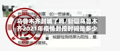 乌鲁木齐封城了吗/新疆乌鲁木齐2021年疫情封控时间是多少