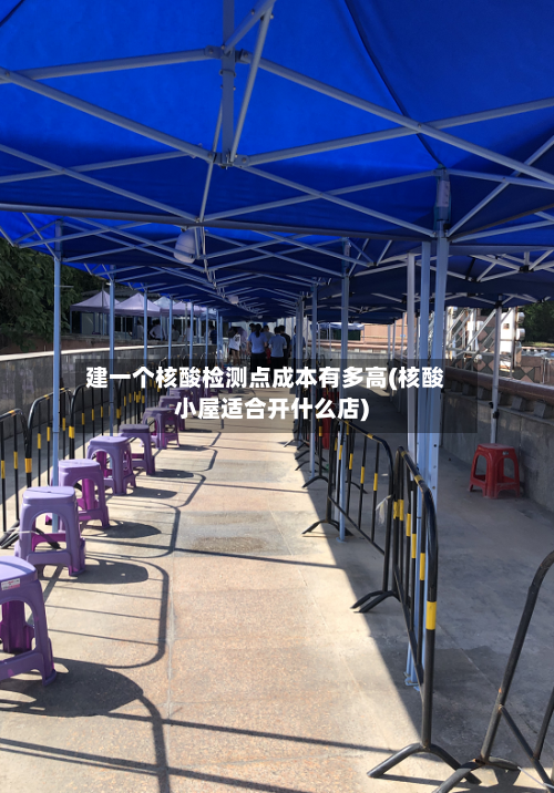 建一个核酸检测点成本有多高(核酸小屋适合开什么店)-第2张图片